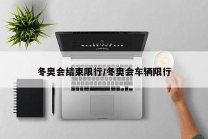 冬奥会结束限行/冬奥会车辆限行