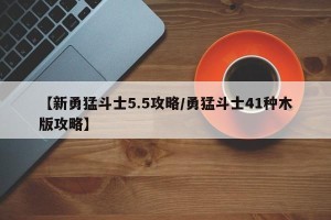 【新勇猛斗士5.5攻略/勇猛斗士41种木版攻略】
