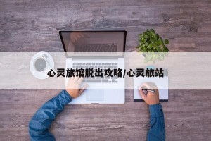 心灵旅馆脱出攻略/心灵旅站