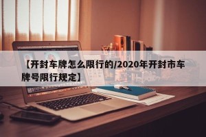 【开封车牌怎么限行的/2020年开封市车牌号限行规定】
