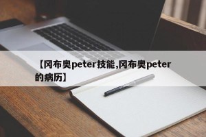 【冈布奥peter技能,冈布奥peter的病历】