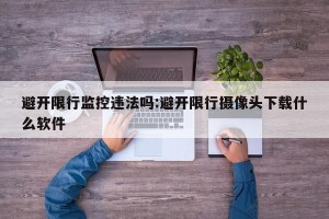 避开限行监控违法吗:避开限行摄像头下载什么软件