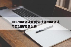 2017dnf剑魂巨剑流技能:dnf剑魂用巨剑伤害怎么样