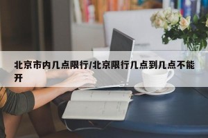 北京市内几点限行/北京限行几点到几点不能开