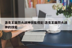 洛克王国烈火战神技能搭配:洛克王国烈火战神的技能