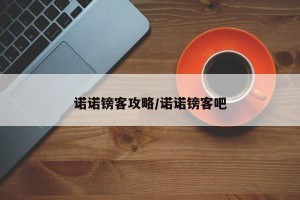 诺诺镑客攻略/诺诺镑客吧