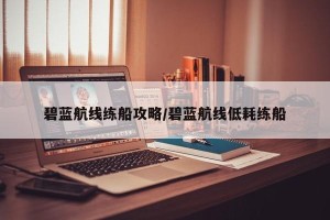 碧蓝航线练船攻略/碧蓝航线低耗练船