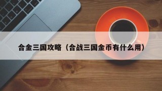 合金三国攻略（合战三国金币有什么用）