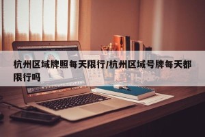 杭州区域牌照每天限行/杭州区域号牌每天都限行吗
