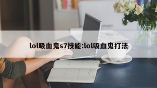 lol吸血鬼s7技能:lol吸血鬼打法