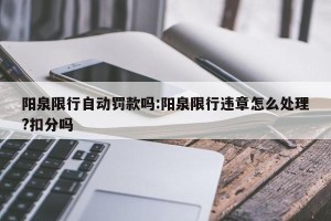 阳泉限行自动罚款吗:阳泉限行违章怎么处理?扣分吗