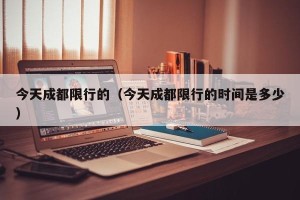 今天成都限行的（今天成都限行的时间是多少）