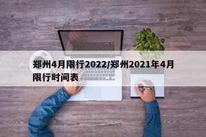 郑州4月限行2022/郑州2021年4月限行时间表