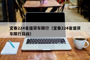 宜春224省道货车限行（宜春224省道货车限行路段）