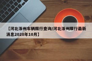 【河北涿州车辆限行查询/河北涿州限行最新消息2020年10月】