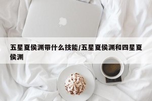 五星夏侯渊带什么技能/五星夏侯渊和四星夏侯渊