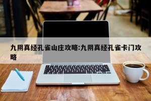 九阴真经孔雀山庄攻略:九阴真经孔雀卡门攻略