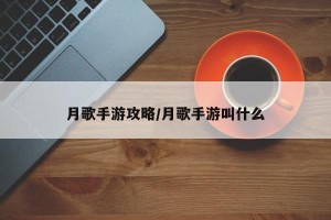 月歌手游攻略/月歌手游叫什么