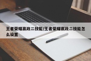 王者荣耀嬴政二技能/王者荣耀嬴政二技能怎么设置