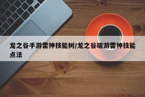 龙之谷手游雷神技能树/龙之谷端游雷神技能点法