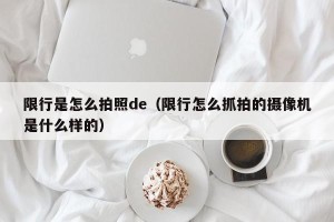 限行是怎么拍照de（限行怎么抓拍的摄像机是什么样的）