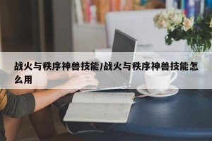 战火与秩序神兽技能/战火与秩序神兽技能怎么用