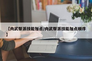 【肉武帮派技能加点/肉武帮派技能加点顺序】