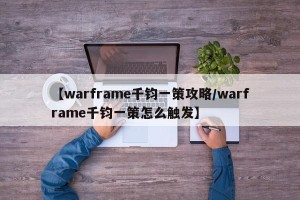 【warframe千钧一策攻略/warframe千钧一策怎么触发】