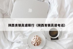 陕西青银高速限行（陕西青银高速电话）