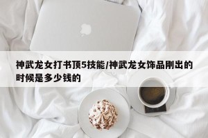 神武龙女打书顶5技能/神武龙女饰品刚出的时候是多少钱的