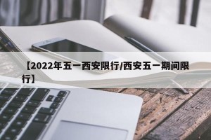 【2022年五一西安限行/西安五一期间限行】