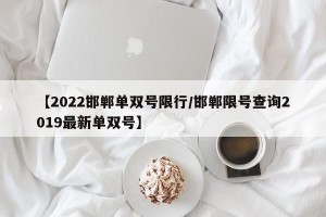 【2022邯郸单双号限行/邯郸限号查询2019最新单双号】