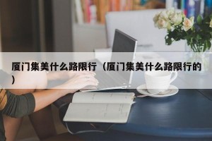 厦门集美什么路限行（厦门集美什么路限行的）