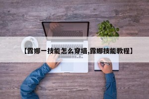 【露娜一技能怎么穿墙,露娜技能教程】