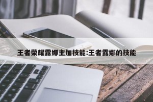 王者荣耀露娜主加技能:王者露娜的技能