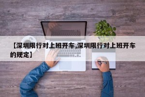 【深圳限行对上班开车,深圳限行对上班开车的规定】
