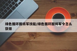 绿色循环圈将军技能/绿色循环圈将军令怎么获得