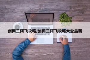剑网三阿飞攻略/剑网三阿飞攻略大全最新