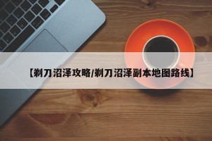 【剃刀沼泽攻略/剃刀沼泽副本地图路线】