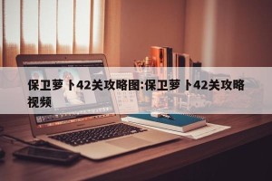 保卫萝卜42关攻略图:保卫萝卜42关攻略视频