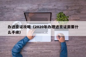 办进京证攻略（2020年办理进京证需要什么手续）
