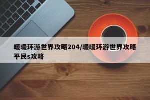 暖暖环游世界攻略204/暖暖环游世界攻略平民s攻略