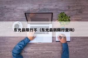 东光县限行不（东光最新限行查询）