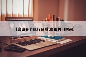 【磨山春节限行区域,磨山关门时间】