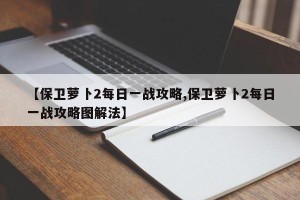 【保卫萝卜2每日一战攻略,保卫萝卜2每日一战攻略图解法】