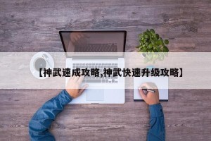 【神武速成攻略,神武快速升级攻略】