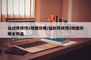 仙剑奇侠传2地图攻略/仙剑奇侠传2地图攻略全物品