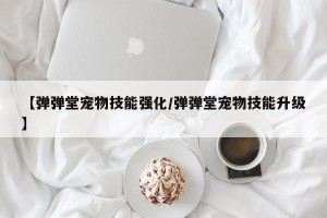 【弹弹堂宠物技能强化/弹弹堂宠物技能升级】