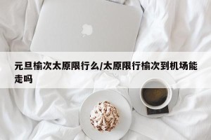 元旦榆次太原限行么/太原限行榆次到机场能走吗