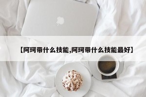 【阿珂带什么技能,阿珂带什么技能最好】